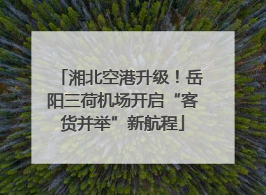 湘北空港升级！岳阳三荷机场开启“客货并举”新航程
